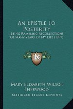 An Epistle to Posterity: Being Rambling Recollections of Many Years of My Life (1897)