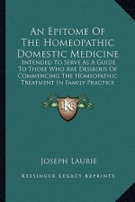An Epitome of the Homeopathic Domestic Medicine: Intended to Serve as a Guide to Those Who Are Desirous of Commencing the Homeopathic Treatment in Fam