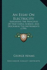 An Essay on Electricity: Explaining the Principles of That Useful Science, and Describing the Instruments (1799)