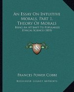An Essay on Intuitive Morals, Part 1, Theory of Morals: Being an Attempt to Popularize Ethical Science (1855)