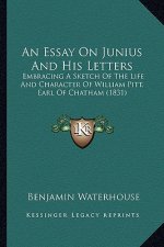 An Essay on Junius and His Letters: Embracing a Sketch of the Life and Character of William Pitt, Earl of Chatham (1831)