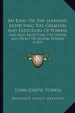 An Essay on the Learning Respecting the Creation and Execution of Powers: And Also Respecting the Nature and Effect of Leasing Powers (1787)