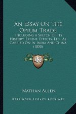 An Essay On The Opium Trade: Including A Sketch Of Its History, Extent, Effects, Etc., As Carried On In India And China (1850)
