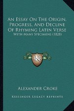 An Essay on the Origin, Progress, and Decline of Rhyming Latin Verse: With Many Specimens (1828)