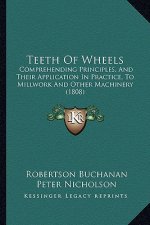 Teeth of Wheels: Comprehending Principles, and Their Application in Practice, to Millwork and Other Machinery (1808)