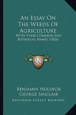 An Essay on the Weeds of Agriculture: With Their Common and Botanical Names (1826)