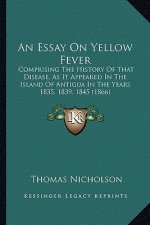 An Essay On Yellow Fever: Comprising The History Of That Disease, As It Appeared In The Island Of Antigua In The Years 1835, 1839, 1845 (1866)
