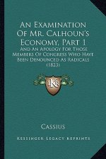 An Examination of Mr. Calhoun's Economy, Part 1: And an Apology for Those Members of Congress Who Have Been Denounced as Radicals (1823)
