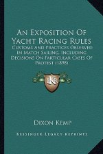 An Exposition of Yacht Racing Rules: Customs and Practices Observed in Match Sailing, Including Decisions on Particular Cases of Protest (1898)