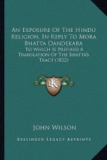 An Exposure of the Hindu Religion, in Reply to Mora Bhatta Dandekara: To Which Is Prefixed a Translation of the Bhatta's Tract (1832)