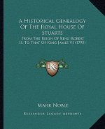 A Historical Genealogy of the Royal House of Stuarts: From the Reign of King Robert II, to That of King James VI (1795)