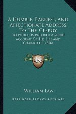 A Humble, Earnest, and Affectionate Address to the Clergy: To Which Is Prefixed a Short Account of His Life and Character (1856)