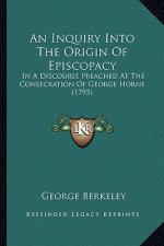An Inquiry Into the Origin of Episcopacy: In a Discourse Preached at the Consecration of George Horne (1795)