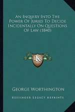 An Inquiry Into the Power of Juries to Decide Incidentally on Questions of Law (1840)