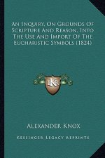 An Inquiry, on Grounds of Scripture and Reason, Into the Use and Import of the Eucharistic Symbols (1824)