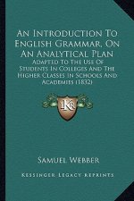 An Introduction to English Grammar, on an Analytical Plan: Adapted to the Use of Students in Colleges and the Higher Classes in Schools and Academies