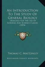 An Introduction to the Study of General Biology: Designed for the Use of Schools and Science Classes (1874)