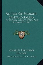 An Isle Of Summer, Santa Catalina: Its History, Climate, Sports And Antiquities (1901)