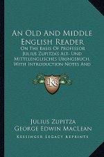 An Old and Middle English Reader: On the Basis of Professor Julius Zupitza's Alt- Und Mittelenglisches Ubungsbuch, with Introduction Notes and Glossar