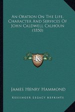 An Oration on the Life, Character and Services of John Caldwell Calhoun (1850)