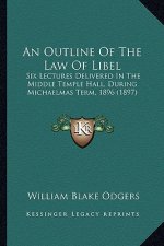 An Outline of the Law of Libel: Six Lectures Delivered in the Middle Temple Hall, During Michaelmas Term, 1896 (1897)