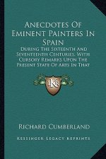 Anecdotes of Eminent Painters in Spain: During the Sixteenth and Seventeenth Centuries, with Cursory Remarks Upon the Present State of Arts in That Ki