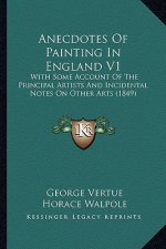 Anecdotes of Painting in England V1: With Some Account of the Principal Artists and Incidental Notes on Other Arts (1849)