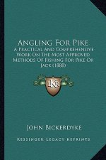 Angling for Pike: A Practical and Comprehensive Work on the Most Approved Methods of Fishing for Pike or Jack (1888)