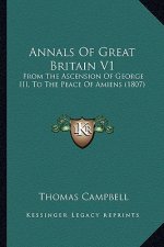 Annals of Great Britain V1: From the Ascension of George III, to the Peace of Amiens (1807)