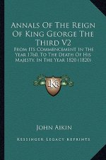 Annals of the Reign of King George the Third V2: From Its Commencement in the Year 1760, to the Death of His Majesty, in the Year 1820 (1820)