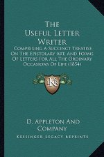 The Useful Letter Writer: Comprising a Succinct Treatise on the Epistolary Art, and Forms of Letters for All the Ordinary Occasions of Life (185
