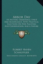 Arbor Day: Its History, Observance, Spirit And Significance, With Practical Selections On Tree Planting And Conservation, And A N