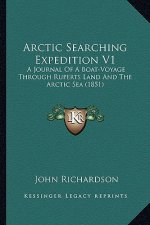Arctic Searching Expedition V1: A Journal of a Boat-Voyage Through Ruperts Land and the Arctic Sea (1851)
