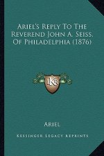 Ariel's Reply to the Reverend John A. Seiss, of Philadelphia (1876)
