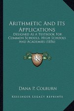 Arithmetic and Its Applications: Designed as a Textbook for Common Schools, High Schools and Academies (1856)