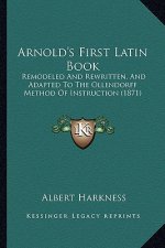 Arnold's First Latin Book: Remodeled and Rewritten, and Adapted to the Ollendorff Method of Instruction (1871)