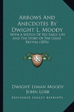 Arrows and Anecdotes by Dwight L. Moody: With a Sketch of His Early Life and the Story of the Great Revival (1876)