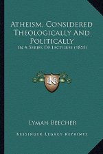 Atheism, Considered Theologically and Politically: In a Series of Lectures (1853)