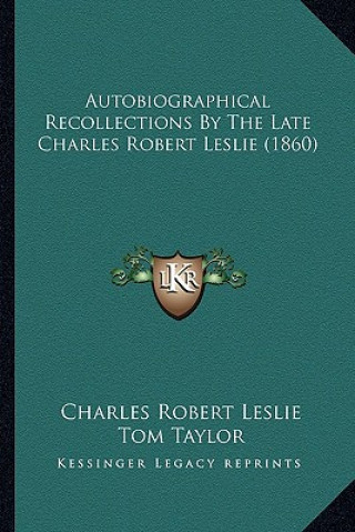 Autobiographical Recollections by the Late Charles Robert Leslie (1860)