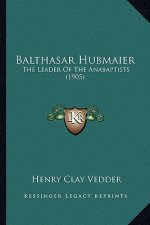 Balthasar Hubmaier: The Leader of the Anabaptists (1905)