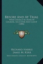 Before and at Trial: What Should Be Done by Counsel, Solicitor and Client (1890)