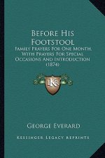 Before His Footstool: Family Prayers for One Month, with Prayers for Special Occasions and Introduction (1874)
