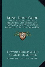 Being Done Good: An Amusing Account of a Rheumatic's Experiences with Doctors and Specialists Who Promised to Do Him Good (1904)