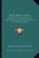 Belt And Spur: Stories Of The Knights Of The Middle Ages From The Old Chronicles (1883)