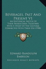 Beverages, Past and Present V1: An Historical Sketch of Their Production, Together with a Study of the Customs Connected with Their Use (1908)