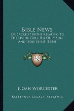 Bible News: Or Sacred Truths Relating to the Living God, His Only Son, and Holy Spirit (1854)