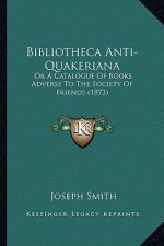 Bibliotheca Anti-Quakeriana: Or a Catalogue of Books Adverse to the Society of Friends (1873)
