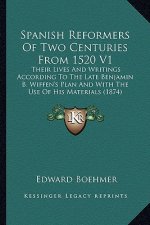 Spanish Reformers of Two Centuries from 1520 V1: Their Lives and Writings According to the Late Benjamin B. Wiffen's Plan and with the Use of His Mate