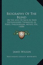 Biography of the Blind: Or the Lives of Such as Have Distinguished Themselves as Poets, Philosophers, Artists, Etc. (1838)