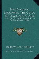 Bird Woman, Sacajawea, The Guide Of Lewis And Clark: Her Own Story Now First Given To The World (1918)